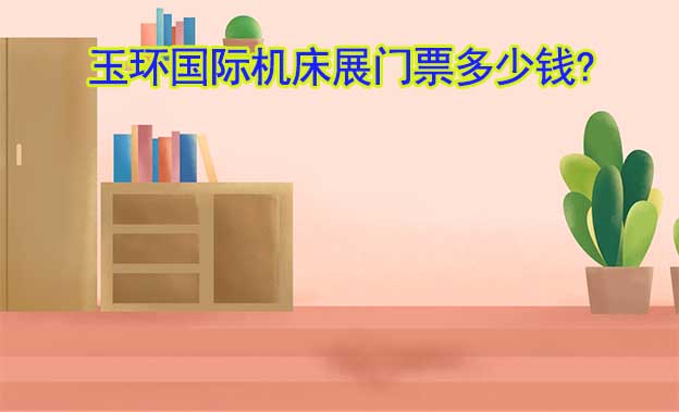 YME玉環(huán)機(jī)床展門票多少錢? YME玉環(huán)機(jī)床展門票多少錢?