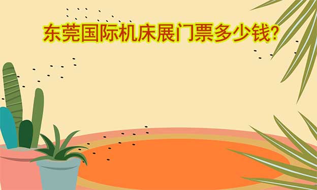 2025年東莞機(jī)床展門票多少錢?