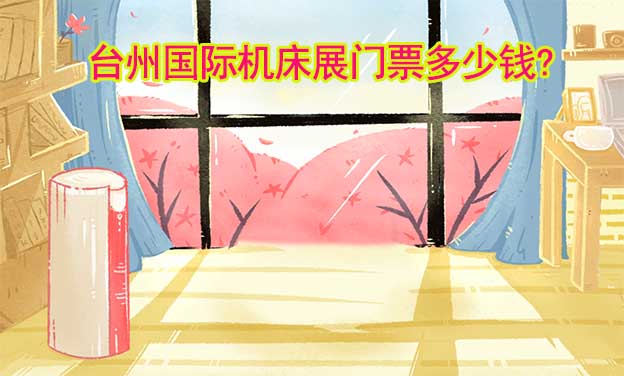 TME臺(tái)州機(jī)床展門票多少錢? TME臺(tái)州機(jī)床展門票多少錢?