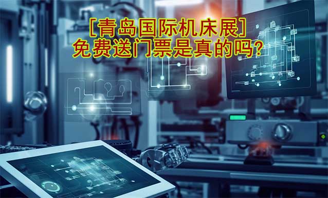 [青島國(guó)際機(jī)床展]免費(fèi)送門票是真的嗎?