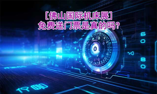 [佛山國際機(jī)床展]免費(fèi)送門票是真的嗎?
