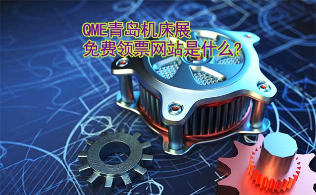 QME青島機(jī)床展免費(fèi)領(lǐng)票網(wǎng)站是什么? QME青島機(jī)床展免費(fèi)領(lǐng)票網(wǎng)站是什么?