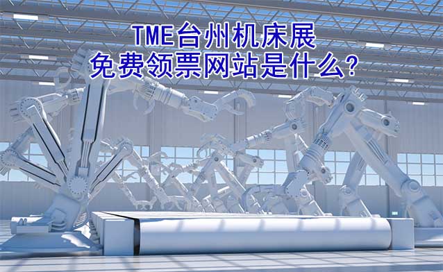 TME臺(tái)州機(jī)床展免費(fèi)領(lǐng)票網(wǎng)站是什么? TME臺(tái)州機(jī)床展免費(fèi)領(lǐng)票網(wǎng)站是什么?